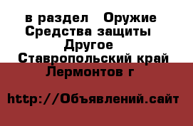  в раздел : Оружие. Средства защиты » Другое . Ставропольский край,Лермонтов г.